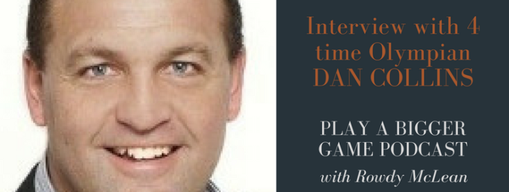 Play a Bigger Game Podcast – episode #46 – Interview with 4 time Olympian – Dan Collins